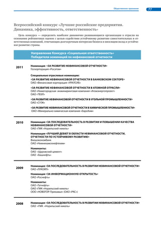 34 Повышение информационной открытости бизнеса через развитие корпоративной нефинансовой отчетности 
• повышение открытости и прозрачности деятельности организаций через развитие процесса 
нефинансовой отчетности; 
• выявление успешных результатов деловой практики как существенного нематериального 
актива, значимого для общества в целом; 
• содействие развитию процесса нефинансовой отчетности в компании. 
Табл. 8. Основные факторы заверения37 
Фактор Общественное заверение 
Субъект и его 
профессиональные 
характеристики 
Независимые эксперты, представители компаний-контрагентов, персонала, общественных 
организаций, ассоциаций, союзов, обладающие компетентностью по предмету и критериям 
заверения, адекватной применяемым процессам заверения 
Объект Информация содержащаяся в отчете, информация о результатах ответственной деловой 
практики, деятельности в области устойчивого развития 
Методология 
Специальные регламенты для различных форм заверения (общественный совет, совет 
экспертов, панель стейкхолдеров, общественные слушания), учитывающие используемые 
в мировой практике подходы и принципы (например, АА1000АS), либо неформализованная 
методология* 
Требования 
Требования национальных документов (например, Социальная хартия российского 
бизнеса), регламентов общественных организаций, внутренних стандартов предприятия, 
а также отдельно сформулированные критерии (лояльность к потребителям, учет 
интересов местных сообществ, отношение к персоналу и т.д.), учет требований признанных 
международных руководств в области отчетности 
*неформализованная методология не поддается оценке, такой подход не рекомендуется к использованию 
Совет РСПП по нефинансовой отчетности 
Российский союз промышленников и предпринимателей организовал на своей площадке про- 
цедуру общественного заверения корпоративных нефинансовых отчетов. Этой деятельностью зани- 
мается созданный в РСПП Совет по нефинансовой отчетности. 
Задачи Совета РСПП по нефинансовой отчетности: 
• содействовать РСПП в реализации задач, связанных с развитием ответственной деловой 
практики; 
• осуществлять общественное заверение (подтверждение) корпоративных нефинансовых от- 
четов на предмет полноты и значимости информации о деятельности компании с позиции 
принципов ответственной деловой практики (Социальная хартия российского бизнеса); 
• содействовать организациям в развитии добровольной нефинансовой отчетности и улуч- 
шении качества отчетов, в совершенствовании систем управления ответственной деловой 
практикой и взаимодействия с заинтересованными сторонами; 
• поддерживать процесс обмена опытом, способствовать распространению информации о 
деятельности компаний в соответствии с принципами ответственной деловой практики; 
• содействовать развитию связей с международными институтами по проблемам корпоратив- 
ной ответственности и нефинансовой отчетности; 
• инициировать и участвовать в проведении мероприятий РСПП, членских и партнерских 
организаций РСПП, организуемых в целях развития ответственной деловой практики, про- 
цесса отчетности, а также в поддержку общественного признания успешных результатов 
деятельности компаний. 
Для общественного заверения важно, чтобы соблюдались два требования: независимость и про- 
фессионализм тех, кто выполняет процедуру верификации. Совет формируется на добровольной 
основе по приглашению РСПП из числа зарекомендовавших себя в экспертном и бизнес-сообществе 
специалистов, которые обладают достаточными компетенциями, знаниями, опытом и имеют при- 
знание в экспертном сообществе. Площадка РСПП позволяет обеспечить факторы независимости, 
неаффилированности, поскольку РСПП не представляет интересы какой-либо конкретной органи- 
зации, а продвигает высокую культуру ведения бизнеса и ответственной деловой практики в целом. 
Члены Совета участвуют в его работе не как представители своих организаций, а в индивидуальном 
качестве и выражают свое персональное мнение, а не позицию организации. Процедура заверения 
основывается на независимой, коллегиальной и ответственной оценке. Заверение проводится на 
37 Более подробный анализ факторов, характеризующих процесс общественного заверения, приведен в Приложении 5 к Обзору. 
 