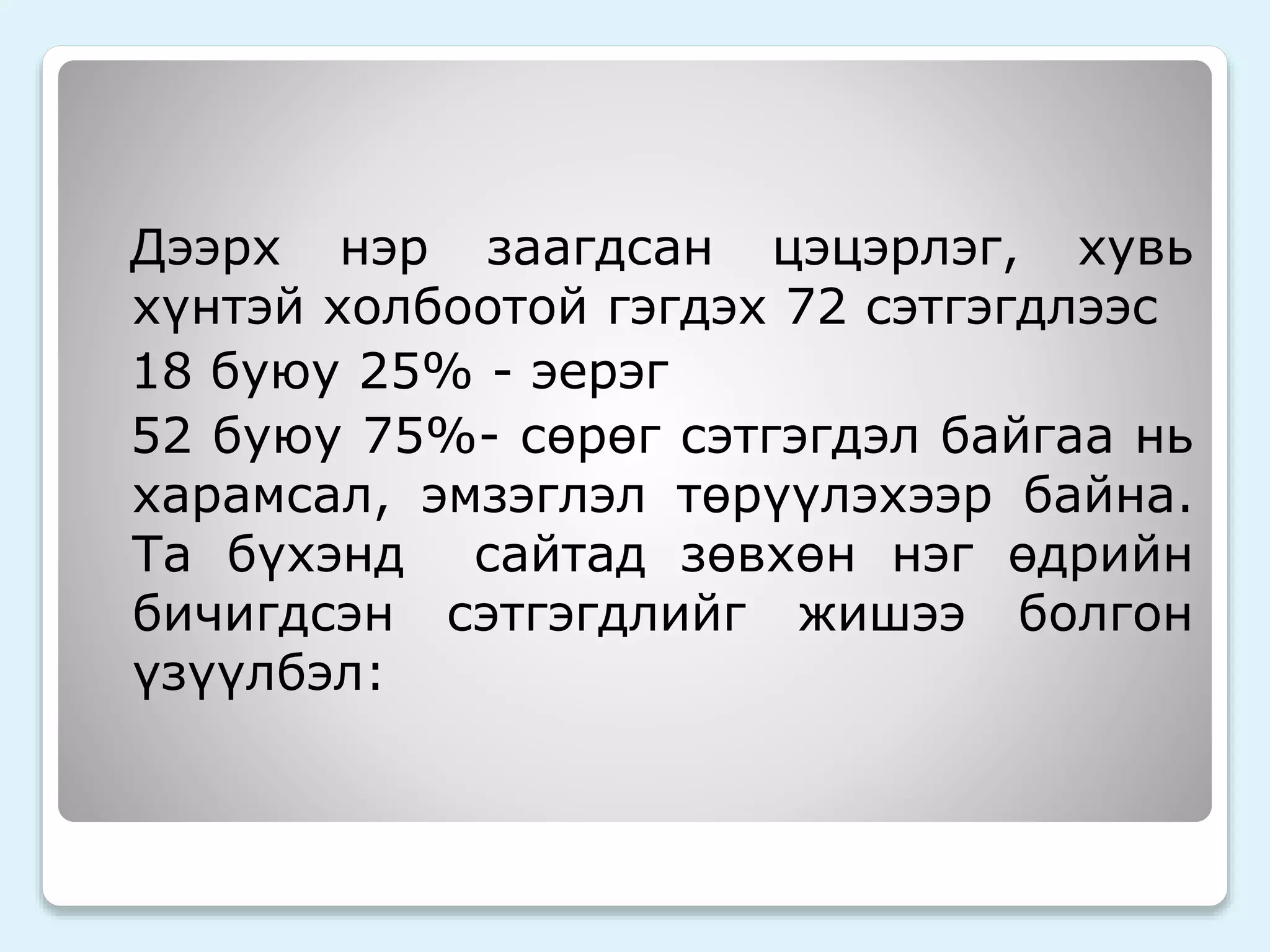 Дээрх нэр заагдсан цэцэрлэг, хувь 
хүнтэй холбоотой гэгдэх 72 сэтгэгдлээс 
18 буюу 25% - эерэг 
52 буюу 75%- сөрөг сэтгэгдэл байгаа нь 
харамсал, эмзэглэл төрүүлэхээр байна. 
Та бүхэнд сайтад зөвхөн нэг өдрийн 
бичигдсэн сэтгэгдлийг жишээ болгон 
үзүүлбэл: 
 