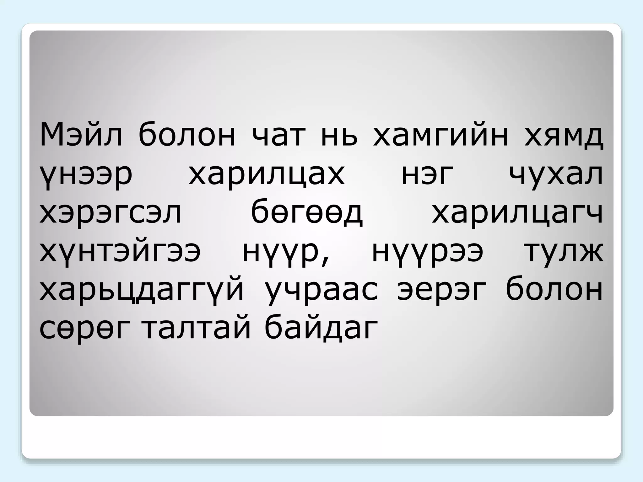 Мэйл болон чат нь хамгийн хямд 
үнээр харилцах нэг чухал 
хэрэгсэл бөгөөд харилцагч 
хүнтэйгээ нүүр, нүүрээ тулж 
харьцдаггүй учраас эерэг болон 
сөрөг талтай байдаг 
 
