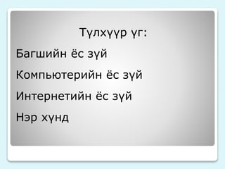 Түлхүүр үг: 
Багшийн ёс зүй 
Компьютерийн ёс зүй 
Интернетийн ёс зүй 
Нэр хүнд 
 