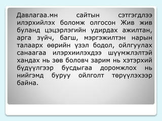 Давлагаа.мн сайтын сэтгэгдлээ 
илэрхийлэх боломж олгосон Жив жив 
буланд цэцэрлэгийн удирдах ажилтан, 
арга зүйч, багш, мэргэжилтэн нарын 
талаарх өөрийн үзэл бодол, ойлгуулах 
санаагаа илэрхиилэхдээ шүүмжлэлтэй 
хандах нь зөв боловч зарим нь хэтэрхий 
бүдүүлгээр бусдыгаа доромжлох нь 
нийгэмд буруу ойлголт төрүүлэхээр 
байна. 
 