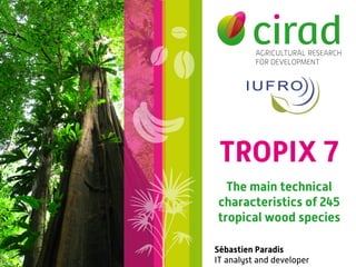 TROPIX 7
The main technical
characteristics of 245
tropical wood species
Sébastien Paradis
IT analyst and developer
 