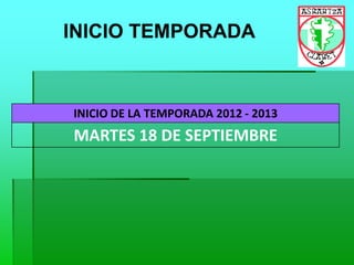 INICIO TEMPORADA
INICIO DE LA TEMPORADA 2012 - 2013
MARTES 18 DE SEPTIEMBRE
 