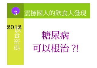 飲
3 震撼國人的飲食大發現
2012
食
密
碼
糖尿病
可以根治 ?!
 