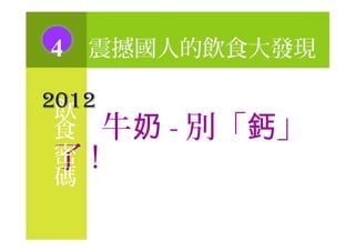 飲
4 震撼國人的飲食大發現
2012
食 牛奶 - 別「 」鈣
了 !密
碼
 