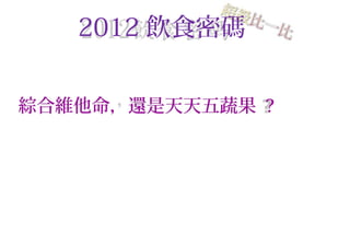 2012 飲食密碼
綜合維他命，還是天天五蔬果 ?
 