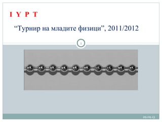 29.09.15
1
“Турнир на младите физици”, 2011/2012
I Y P T
 