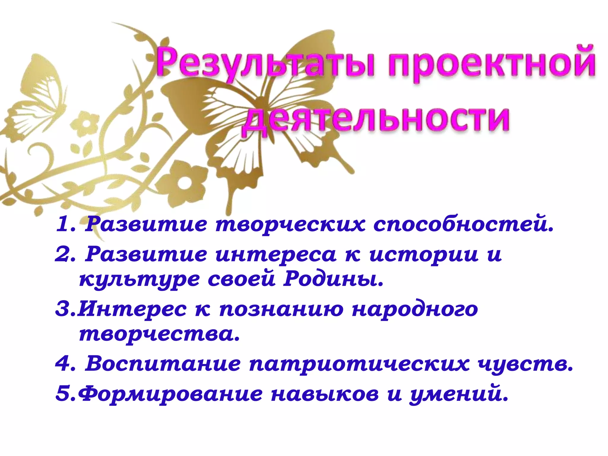 1. Развитие творческих способностей.
2. Развитие интереса к истории и
культуре своей Родины.
3.Интерес к познанию народного
творчества.
4. Воспитание патриотических чувств.
5.Формирование навыков и умений.
 