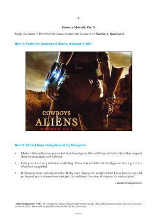 Resource Material: Part B
Study the items in Part B of the resource material for use with Section A, Question 2.
Item 1: Poster for Cowboys & Aliens, released in 2011
(1182-01A)
4
Item 2: Extract from a blog discussing film genre
them in magazines and websites.
often less successful.
– akea3315.blogspot.com
Acknowledgements: WJEC has attempted to trace all copyright holders and to obtain their permission for the use of resource
material items. We would be grateful to be notified of any omissions.
 