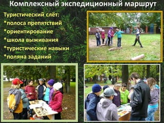 Туристический слёт:
*полоса препятствий
*ориентирование
*школа выживания
*туристические навыки
*поляна заданий
Комплексный экспедиционный маршрут
 