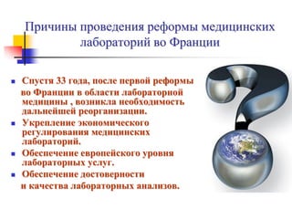 Причины проведения реформы медицинских
лабораторий во Франции
 Спустя 33 года, после первой реформы
во Франции в области ...