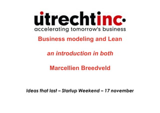 Business modeling and Lean

         an introduction in both

          Marcellien Breedveld


Ideas that last – Startup Weekend – 17 november
 