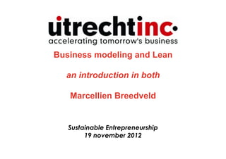 Business modeling and Lean

  an introduction in both

   Marcellien Breedveld


   Sustainable Entrepreneurship
        19 november 2012
 