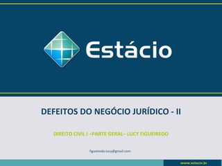 DEFEITOS DO NEGÓCIO JURÍDICO - II

  DIREITO CIVIL I –PARTE GERAL– LUCY FIGUEIREDO


                figueiredo.lucy@gmail.com
 