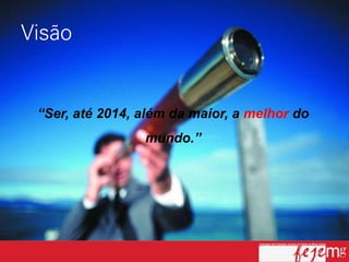 “Ser, até 2014, além da maior, a melhor do
                mundo.”
 