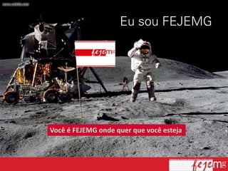 Você é FEJEMG onde quer que você esteja
 
