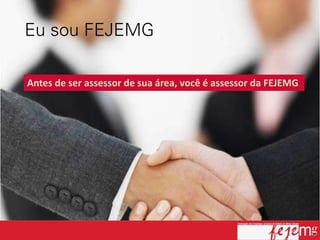 Antes de ser assessor de sua área, você é assessor da FEJEMG
 