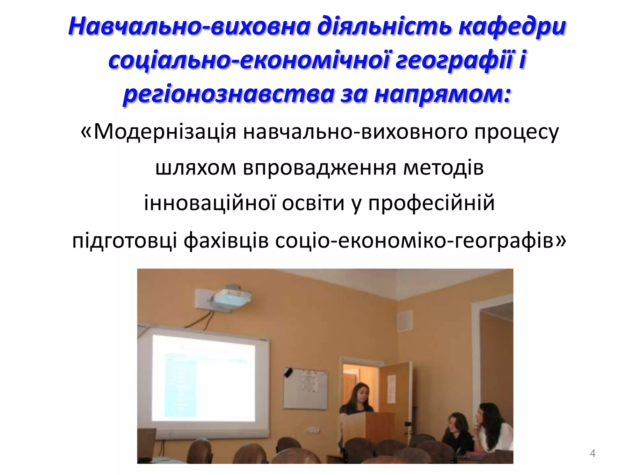 Навчально-виховна діяльність кафедри
   соціально-економічної географії і
    регіонознавства за напрямом:
«Модернізація навчально-виховного процесу
       шляхом впровадження методів
      інноваційної освіти у професійній
підготовці фахівців соціо-економіко-географів»




                                                 4
 
