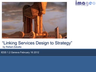 “Linking Services Design to Strategy”
 by Rafael Zaballa

IESS 1.2 Geneva FebruaryParque
                         16 2012   de innovación



                                    1   La Salle Parque de Innovación de Servicios para las Personas
 
