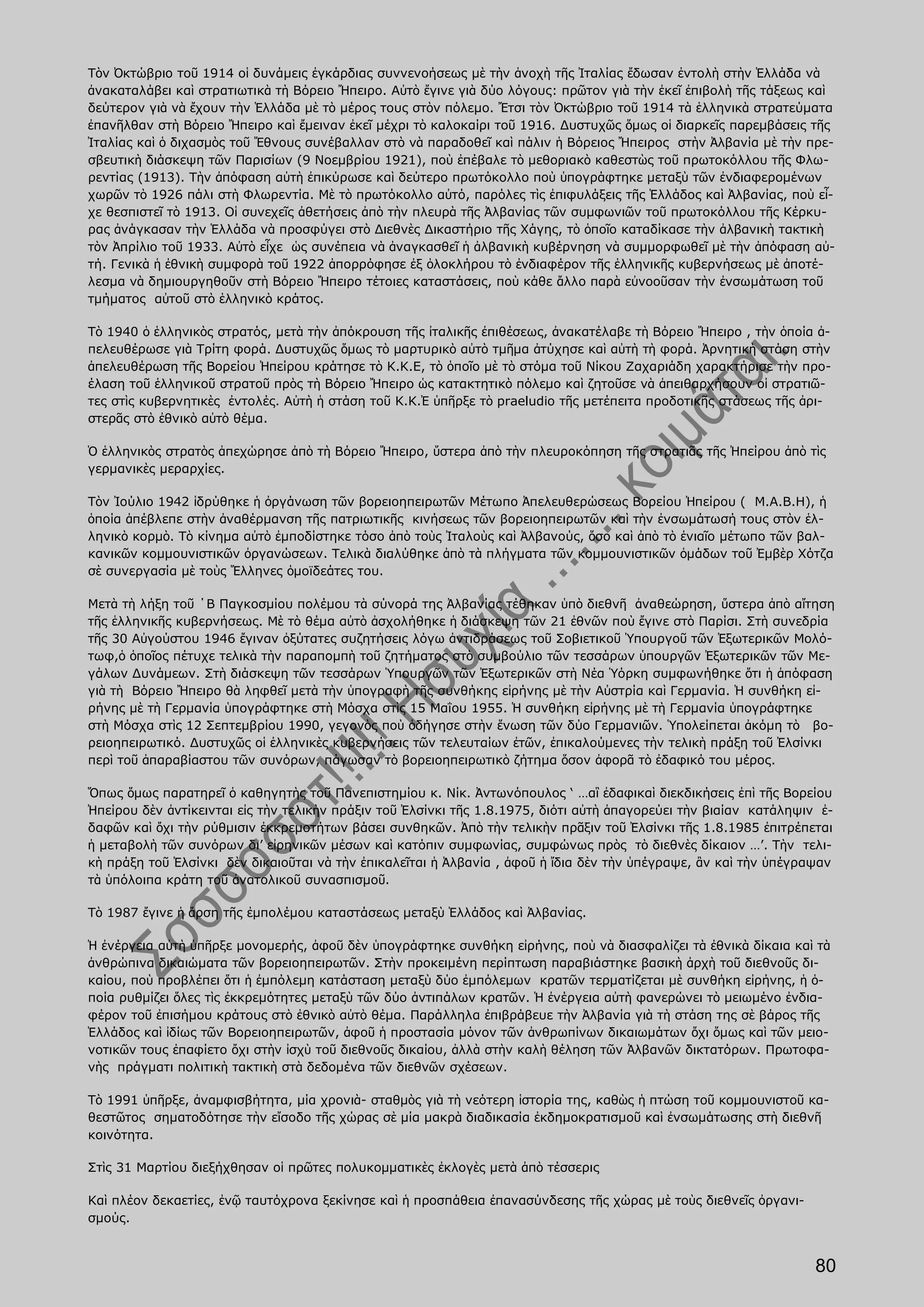 Τὸν Ὀκτώβριο τοῦ 1914 οἱ δυνάμεις ἐγκάρδιας συννενοήσεως μὲ τὴν ἀνοχὴ τῆς Ἰταλίας ἔδωσαν ἐντολὴ στὴν Ἑλλάδα νὰ
ἀνακαταλάβει καὶ στρατιωτικὰ τὴ Βόρειο Ἤπειρο. Αὐτὸ ἔγινε γιὰ δύο λόγους: πρῶτον γιὰ τὴν ἐκεῖ ἐπιβολὴ τῆς τάξεως καὶ
δεύτερον γιὰ νὰ ἔχουν τὴν Ἑλλάδα μὲ τὸ μέρος τους στὸν πόλεμο. Ἔτσι τὸν Ὀκτώβριο τοῦ 1914 τὰ ἑλληνικὰ στρατεύματα
ἐπανῆλθαν στὴ Βόρειο Ἤπειρο καὶ ἔμειναν ἐκεῖ μέχρι τὸ καλοκαίρι τοῦ 1916. Δυστυχῶς ὅμως οἱ διαρκεῖς παρεμβάσεις τῆς
Ἰταλίας καὶ ὁ διχασμὸς τοῦ Ἔθνους συνέβαλλαν στὸ νὰ παραδοθεῖ καὶ πάλιν ἡ Βόρειος Ἤπειρος στὴν Ἀλβανία μὲ τὴν πρε-
σβευτικὴ διάσκεψη τῶν Παρισίων (9 Νοεμβρίου 1921), ποὺ ἐπέβαλε τὸ μεθοριακὸ καθεστὼς τοῦ πρωτοκόλλου τῆς Φλω-
ρεντίας (1913). Τὴν ἀπόφαση αὐτὴ ἐπικύρωσε καὶ δεύτερο πρωτόκολλο ποὺ ὑπογράφτηκε μεταξὺ τῶν ἐνδιαφερομένων
χωρῶν τὸ 1926 πάλι στὴ Φλωρεντία. Μὲ τὸ πρωτόκολλο αὐτό, παρόλες τὶς ἐπιφυλάξεις τῆς Ἑλλάδος καὶ Ἀλβανίας, ποὺ εἶ-
χε θεσπιστεῖ τὸ 1913. Οἱ συνεχεῖς ἀθετήσεις ἀπὸ τὴν πλευρὰ τῆς Ἀλβανίας τῶν συμφωνιῶν τοῦ πρωτοκόλλου τῆς Κέρκυ-
ρας ἀνάγκασαν τὴν Ἑλλάδα νὰ προσφύγει στὸ Διεθνὲς Δικαστήριο τῆς Χάγης, τὸ ὁποῖο καταδίκασε τὴν ἀλβανικὴ τακτικὴ
τὸν Ἀπρίλιο τοῦ 1933. Αὐτὸ εἶχε ὡς συνέπεια νὰ ἀναγκασθεῖ ἡ ἀλβανικὴ κυβέρνηση νὰ συμμορφωθεῖ μὲ τὴν ἀπόφαση αὐ-
τή. Γενικὰ ἡ ἐθνικὴ συμφορὰ τοῦ 1922 ἀπορρόφησε ἐξ ὁλοκλήρου τὸ ἐνδιαφέρον τῆς ἑλληνικῆς κυβερνήσεως μὲ ἀποτέ-
λεσμα νὰ δημιουργηθοῦν στὴ Βόρειο Ἤπειρο τέτοιες καταστάσεις, ποὺ κάθε ἄλλο παρὰ εὐνοοῦσαν τὴν ἐνσωμάτωση τοῦ
τμήματος αὐτοῦ στὸ ἑλληνικὸ κράτος.

Τὸ 1940 ὁ ἑλληνικὸς στρατός, μετὰ τὴν ἀπόκρουση τῆς ἰταλικῆς ἐπιθέσεως, ἀνακατέλαβε τὴ Βόρειο Ἤπειρο , τὴν ὁποία ἀ-
πελευθέρωσε γιὰ Τρίτη φορά. Δυστυχῶς ὅμως τὸ μαρτυρικὸ αὐτὸ τμῆμα ἀτύχησε καὶ αὐτὴ τὴ φορά. Ἀρνητικὴ στάση στὴν
ἀπελευθέρωση τῆς Βορείου Ἠπείρου κράτησε τὸ Κ.Κ.Ε, τὸ ὁποῖο μὲ τὸ στόμα τοῦ Νίκου Ζαχαριάδη χαρακτήρισε τὴν προ-
έλαση τοῦ ἑλληνικοῦ στρατοῦ πρὸς τὴ Βόρειο Ἤπειρο ὡς κατακτητικὸ πόλεμο καὶ ζητοῦσε νὰ ἀπειθαρχήσουν οἱ στρατιῶ-
τες στὶς κυβερνητικὲς ἐντολές. Αὐτὴ ἡ στάση τοῦ Κ.Κ.Ἐ ὑπῆρξε τὸ praeludio τῆς μετέπειτα προδοτικῆς στάσεως τῆς ἀρι-
στερᾶς στὸ ἐθνικὸ αὐτὸ θέμα.

Ὁ ἑλληνικὸς στρατὸς ἀπεχώρησε ἀπὸ τὴ Βόρειο Ἤπειρο, ὕστερα ἀπὸ τὴν πλευροκόπηση τῆς στρατιᾶς τῆς Ἠπείρου ἀπὸ τὶς
γερμανικὲς μεραρχίες.

Τὸν Ἰούλιο 1942 ἱδρύθηκε ἡ ὀργάνωση τῶν βορειοηπειρωτῶν Μέτωπο Ἀπελευθερώσεως Βορείου Ἠπείρου ( Μ.Α.Β.Η), ἡ
ὁποία ἀπέβλεπε στὴν ἀναθέρμανση τῆς πατριωτικῆς κινήσεως τῶν βορειοηπειρωτῶν καὶ τὴν ἐνσωμάτωσή τους στὸν ἑλ-
ληνικὸ κορμὸ. Τὸ κίνημα αὐτὸ ἐμποδίστηκε τόσο ἀπὸ τοὺς Ἰταλοὺς καὶ Ἀλβανούς, ὅσο καὶ ἀπὸ τὸ ἑνιαῖο μέτωπο τῶν βαλ-
κανικῶν κομμουνιστικῶν ὀργανώσεων. Τελικὰ διαλύθηκε ἀπὸ τὰ πλήγματα τῶν κομμουνιστικῶν ὁμάδων τοῦ Ἐμβὲρ Χότζα
σὲ συνεργασία μὲ τοὺς Ἕλληνες ὁμοϊδεάτες του.

Μετὰ τὴ λήξη τοῦ ΄Β Παγκοσμίου πολέμου τὰ σύνορά της Ἀλβανίας τέθηκαν ὑπὸ διεθνῆ ἀναθεώρηση, ὕστερα ἀπὸ αἴτηση
τῆς ἑλληνικῆς κυβερνήσεως. Μὲ τὸ θέμα αὐτὸ ἀσχολήθηκε ἡ διάσκεψη τῶν 21 ἐθνῶν ποὺ ἔγινε στὸ Παρίσι. Στὴ συνεδρία
τῆς 30 Αὐγούστου 1946 ἔγιναν ὀξύτατες συζητήσεις λόγω ἀντιδράσεως τοῦ Σοβιετικοῦ Ὑπουργοῦ τῶν Ἐξωτερικῶν Μολό-
τωφ,ὁ ὁποῖος πέτυχε τελικὰ τὴν παραπομπὴ τοῦ ζητήματος στὸ συμβούλιο τῶν τεσσάρων ὑπουργῶν Ἐξωτερικῶν τῶν Με-
γάλων Δυνάμεων. Στὴ διάσκεψη τῶν τεσσάρων Ὑπουργῶν τῶν Ἐξωτερικῶν στὴ Νέα Ὑόρκη συμφωνήθηκε ὅτι ἡ ἀπόφαση
γιὰ τὴ Βόρειο Ἤπειρο θὰ ληφθεῖ μετὰ τὴν ὑπογραφὴ τῆς συνθήκης εἰρήνης μὲ τὴν Αὐστρία καὶ Γερμανία. Ἡ συνθήκη εἰ-
ρήνης μὲ τὴ Γερμανία ὑπογράφτηκε στὴ Μόσχα στὶς 15 Μαΐου 1955. Ἡ συνθήκη εἰρήνης μὲ τὴ Γερμανία ὑπογράφτηκε
στὴ Μόσχα στὶς 12 Σεπτεμβρίου 1990, γεγονὸς ποὺ ὁδήγησε στὴν ἕνωση τῶν δύο Γερμανιῶν. Ὑπολείπεται ἀκόμη τὸ βο-
ρειοηπειρωτικό. Δυστυχῶς οἱ ἑλληνικὲς κυβερνήσεις τῶν τελευταίων ἐτῶν, ἐπικαλούμενες τὴν τελικὴ πράξη τοῦ Ἐλσίνκι
περὶ τοῦ ἀπαραβίαστου τῶν συνόρων, πάγωσαν τὸ βορειοηπειρωτικὸ ζήτημα ὅσον ἀφορᾶ τὸ ἐδαφικό του μέρος.

Ὅπως ὅμως παρατηρεῖ ὁ καθηγητὴς τοῦ Πανεπιστημίου κ. Νίκ. Ἀντωνόπουλος ‘ …αἳ ἐδαφικαὶ διεκδικήσεις ἐπὶ τῆς Βορείου
Ἠπείρου δὲν ἀντίκεινται εἰς τὴν τελικὴν πράξιν τοῦ Ἐλσίνκι τῆς 1.8.1975, διότι αὐτὴ ἀπαγορεύει τὴν βιαίαν κατάληψιν ἐ-
δαφῶν καὶ ὄχι τὴν ρύθμισιν ἐκκρεμοτήτων βάσει συνθηκῶν. Ἀπὸ τὴν τελικὴν πρᾶξιν τοῦ Ἐλσίνκι τῆς 1.8.1985 ἐπιτρέπεται
ἡ μεταβολὴ τῶν συνόρων δι’ εἰρηνικῶν μέσων καὶ κατόπιν συμφωνίας, συμφώνως πρὸς τὸ διεθνὲς δίκαιον …’. Τὴν τελι-
κὴ πράξη τοῦ Ἐλσίνκι δὲν δικαιοῦται νὰ τὴν ἐπικαλεῖται ἡ Ἀλβανία , ἀφοῦ ἡ ἴδια δὲν τὴν ὑπέγραψε, ἂν καὶ τὴν ὑπέγραψαν
τὰ ὑπόλοιπα κράτη τοῦ ἀνατολικοῦ συνασπισμοῦ.

Τὸ 1987 ἔγινε ἡ ἄρση τῆς ἐμπολέμου καταστάσεως μεταξὺ Ἑλλάδος καὶ Ἀλβανίας.

Ἡ ἐνέργεια αὐτὴ ὑπῆρξε μονομερής, ἀφοῦ δὲν ὑπογράφτηκε συνθήκη εἰρήνης, ποὺ νὰ διασφαλίζει τὰ ἐθνικὰ δίκαια καὶ τὰ
ἀνθρώπινα δικαιώματα τῶν βορειοηπειρωτῶν. Στὴν προκειμένη περίπτωση παραβιάστηκε βασικὴ ἀρχὴ τοῦ διεθνοῦς δι-
καίου, ποὺ προβλέπει ὅτι ἡ ἐμπόλεμη κατάσταση μεταξὺ δύο ἐμπόλεμων κρατῶν τερματίζεται μὲ συνθήκη εἰρήνης, ἡ ὁ-
ποία ρυθμίζει ὅλες τὶς ἐκκρεμότητες μεταξὺ τῶν δύο ἀντιπάλων κρατῶν. Ἡ ἐνέργεια αὐτὴ φανερώνει τὸ μειωμένο ἐνδια-
φέρον τοῦ ἐπισήμου κράτους στὸ ἐθνικὸ αὐτὸ θέμα. Παράλληλα ἐπιβράβευε τὴν Ἀλβανία γιὰ τὴ στάση της σὲ βάρος τῆς
Ἑλλάδος καὶ ἰδίως τῶν Βορειοηπειρωτῶν, ἀφοῦ ἡ προστασία μόνον τῶν ἀνθρωπίνων δικαιωμάτων ὄχι ὅμως καὶ τῶν μειο-
νοτικῶν τους ἐπαφίετο ὄχι στὴν ἰσχὺ τοῦ διεθνοῦς δικαίου, ἀλλὰ στὴν καλὴ θέληση τῶν Ἀλβανῶν δικτατόρων. Πρωτοφα-
νὴς πράγματι πολιτικὴ τακτικὴ στὰ δεδομένα τῶν διεθνῶν σχέσεων.

Τὸ 1991 ὑπῆρξε, ἀναμφισβήτητα, μία χρονιὰ- σταθμὸς γιὰ τὴ νεότερη ἱστορία της, καθὼς ἡ πτώση τοῦ κομμουνιστοῦ κα-
θεστῶτος σηματοδότησε τὴν εἴσοδο τῆς χώρας σὲ μία μακρὰ διαδικασία ἐκδημοκρατισμοῦ καὶ ἐνσωμάτωσης στὴ διεθνῆ
κοινότητα.

Στὶς 31 Μαρτίου διεξήχθησαν οἱ πρῶτες πολυκομματικὲς ἐκλογὲς μετὰ ἀπὸ τέσσερις

Καὶ πλέον δεκαετίες, ἐνῷ ταυτόχρονα ξεκίνησε καὶ ἡ προσπάθεια ἐπανασύνδεσης τῆς χώρας μὲ τοὺς διεθνεῖς ὀργανι-
σμούς.


                                                                                                                   80
 