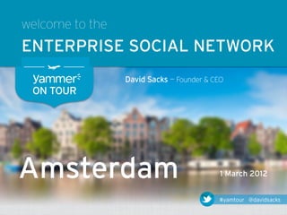 welcome to the
ENTERPRISE SOCIAL NETWORK
                 David Sacks — Founder & CEO
 ON TOUR




Amsterdam                                  1 March 2012


                                          #yamtour @davidsacks
 