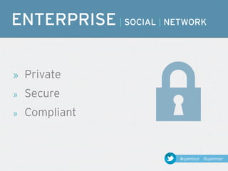 ENTERPRISE | SOCIAL | NETWORK


»   Private
»   Secure
»   Compliant


                         #yamtour @yammer
 