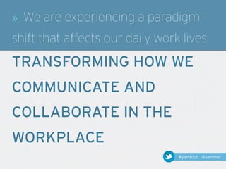 »   We are experiencing a paradigm
shift that affects our daily work lives
TRANSFORMING HOW WE
COMMUNICATE AND
COLLABORATE IN THE
WORKPLACE
                                 #yamtour @yammer
 