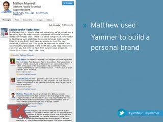 » Matthew used
  Yammer to build a
  personal brand




            #yamtour @yammer
 