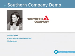 »   Southern Company Demo




    LORI KASSERMAN
    Account Executive & Social Media Editor
    @lorikasserman




                                              #yamtour @yammer
 