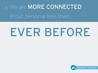 »   We are MORE CONNECTED
    in our personal lives than


    EVER BEFORE

                                 #yamtour @yammer
 