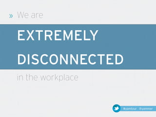 »   We are

    EXTREMELY
    DISCONNECTED
    in the workplace


                       #yamtour @yammer
 