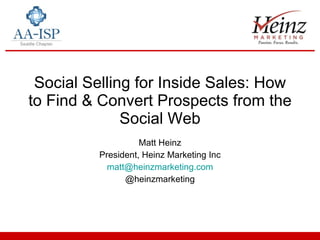 Social Selling for Inside Sales: How to Find & Convert Prospects from the Social Web Matt Heinz President, Heinz Marketing Inc [email_address] @heinzmarketing 