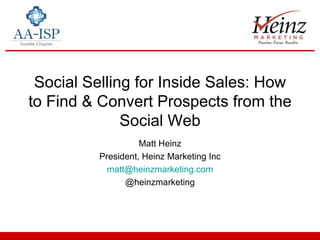 Social Selling for Inside Sales: How to Find & Convert Prospects from the Social Web Matt Heinz President, Heinz Marketing Inc [email_address] @heinzmarketing 