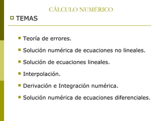 CÁLCULO NUMÉRICO


TEMAS


Teoría de errores.



Solución numérica de ecuaciones no lineales.



Solución de ecuaciones lineales.



Interpolación.



Derivación e Integración numérica.



Solución numérica de ecuaciones diferenciales.

 