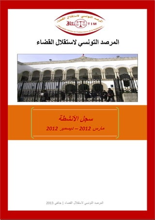 ‫المرصد التونسي الستقالل القضاء‬




           ‫سجل األنشطة‬
   ‫مارس 2012 – ديسمبر 2012‬




   ‫المرصد التونسي الستقالل القضاء | جانفي 2013‬
 