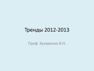Тренды 2012-2013

 Проф. Кухаренко В.Н.
 