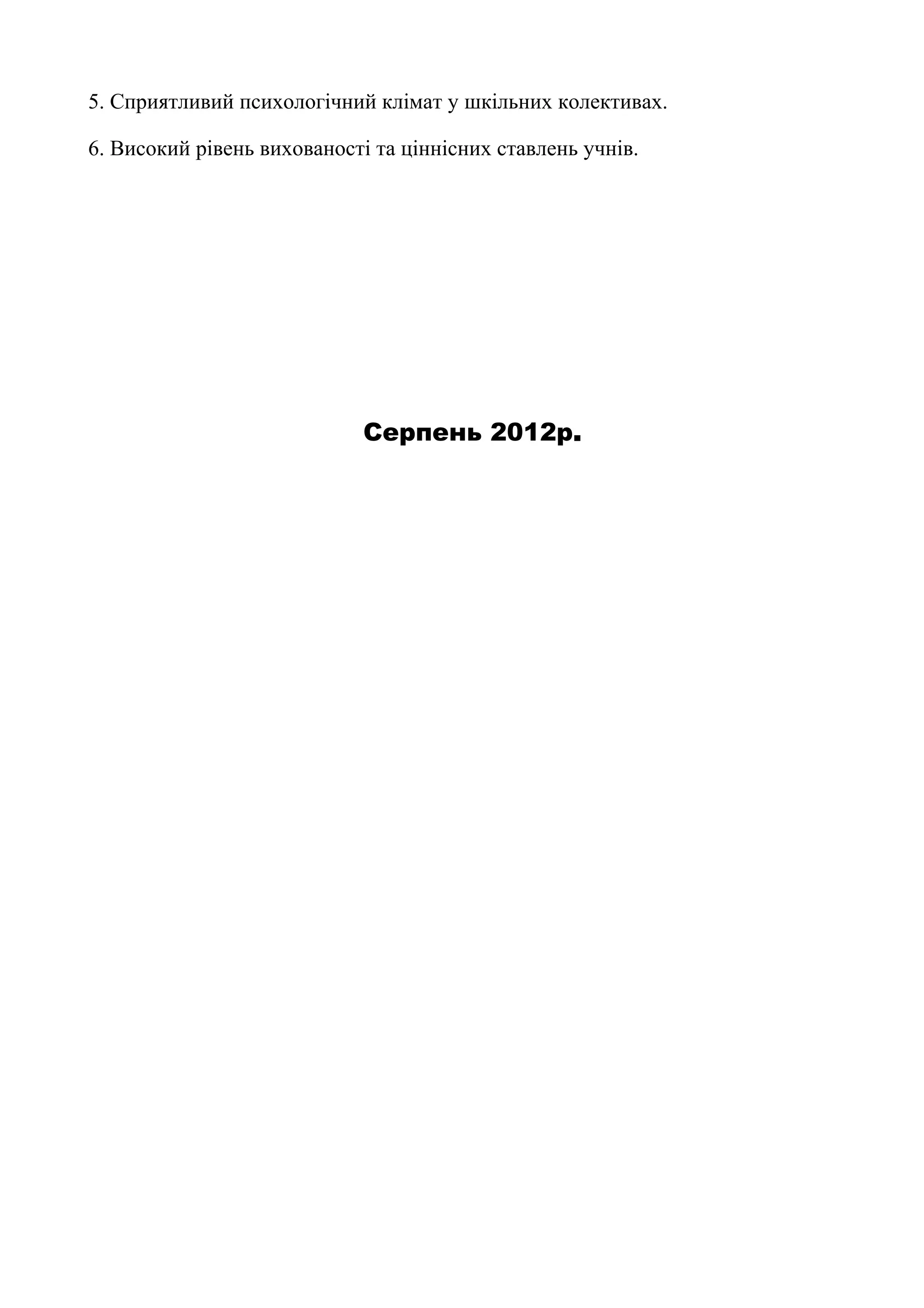 5. Сприятливий психологічний клімат у шкільних колективах.

6. Високий рівень вихованості та ціннісних ставлень учнів.




                            Серпень 2012р.
 
