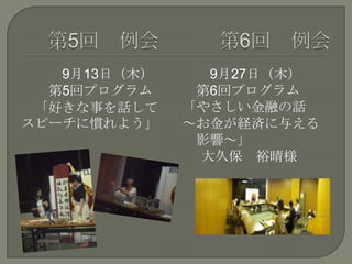 9月13日（木）
第5回プログラム
「好きな事を話して
スピーチに慣れよう」
9月27日（木）
第6回プログラム
「やさしい金融の話
～お金が経済に与える
影響～」
大久保 裕晴様
 