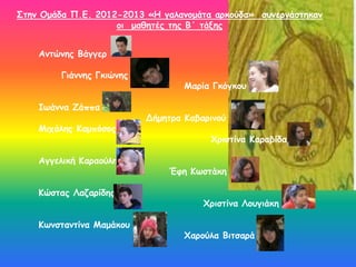 Στην Ομάδα Π.Ε. 2012-2013 «Η γαλανομάτα αρκούδα» συνεργάστηκαν 
οι μαθητές της Β΄ τάξης 
Αντώνης Βάγγερ 
Γιάννης Γκιώνης 
Μαρία Γκόγκου 
Ιωάννα Ζάππα 
Δήμητρα Kαβαρινού 
Μιχάλης Καμπόσος 
Χριστίνα Καραβίδα 
Αγγελική Καραούλη 
Έφη Κωστάκη 
Κώστας Λαζαρίδης 
Χριστίνα Λουγιάκη 
Κωνσταντίνα Μαμάκου 
Χαρούλα Βιτσαρά 
 