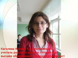 Кагилева Ксения Константиновна
учитель русского языка и литературы
высшее образование, молодой специалист
 