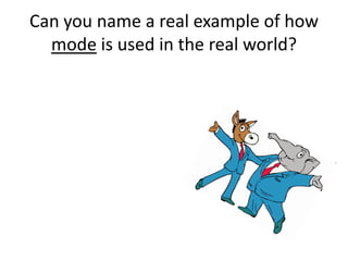 Can you name a real example of how
  mode is used in the real world?
 