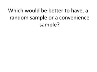 Which would be better to have, a
random sample or a convenience
           sample?
 