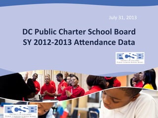 July	
  31,	
  2013	
  

DC	
  Public	
  Charter	
  School	
  Board	
  
SY	
  2012-­‐2013	
  A:endance	
  Data	
  

 