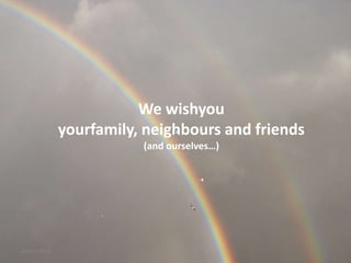 We wishyou
              yourfamily, neighbours and friends
                         (and ourselves…)




wishes 2013
 