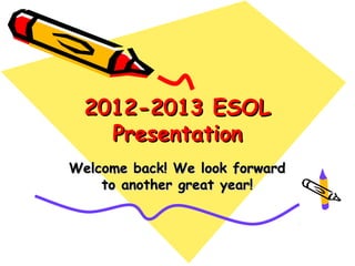 2012-2013 ESOL
    Presentation
Welcome back! We look forward
    to another great year!
 