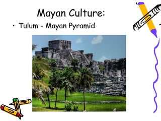 Mayan Culture:
• Tulum - Mayan Pyramid
 