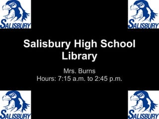 Salisbury High School
       Library
           Mrs. Burns
  Hours: 7:15 a.m. to 2:45 p.m.
 