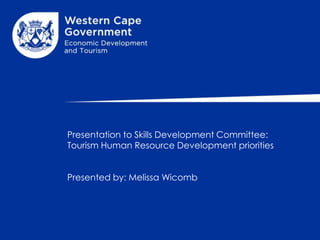 Presentation to Skills Development Committee:
Tourism Human Resource Development priorities


Presented by: Melissa Wicomb
 