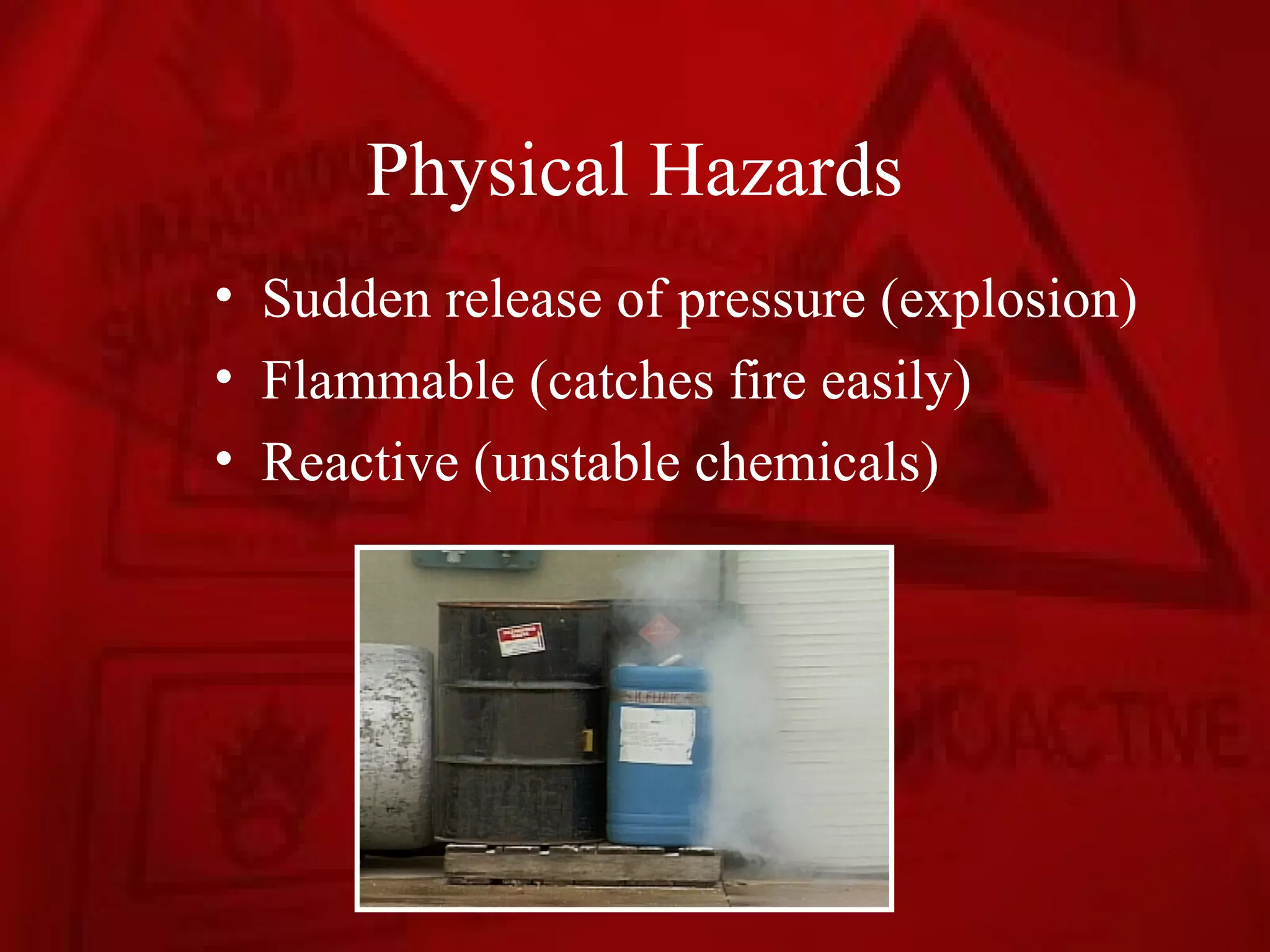 Physical Hazards
• Sudden release of pressure (explosion)
• Flammable (catches fire easily)
• Reactive (unstable chemicals)
 