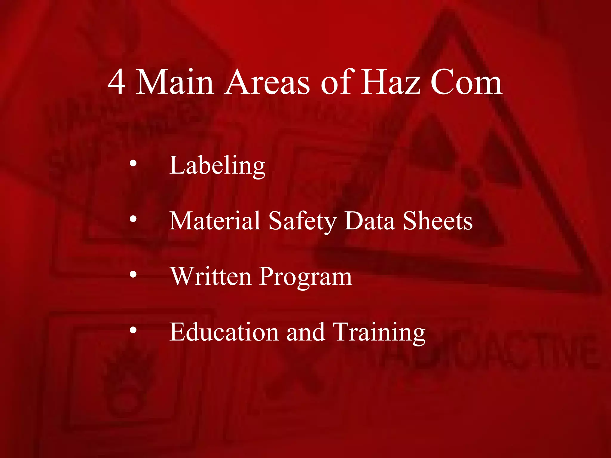 4 Main Areas of Haz Com

 •   Labeling
 •   Material Safety Data Sheets
 •   Written Program
 •   Education and Training
 
